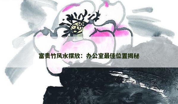 富贵竹风水摆放：办公室最佳位置揭秘