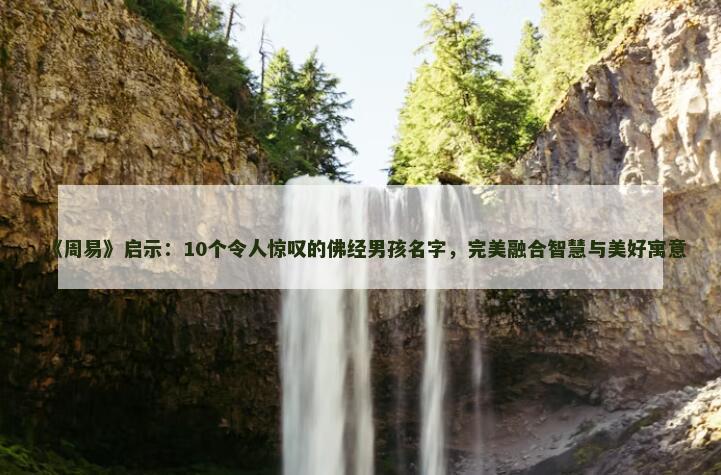 《周易》启示：10个令人惊叹的佛经男孩名字，完美融合智慧与美好寓意