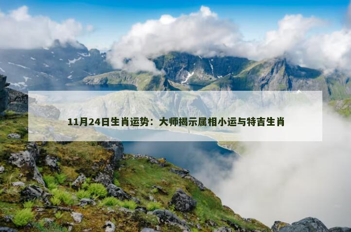 11月24日生肖运势：大师揭示属相小运与特吉生肖