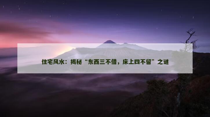 住宅风水：揭秘“东西三不借，床上四不留”之谜