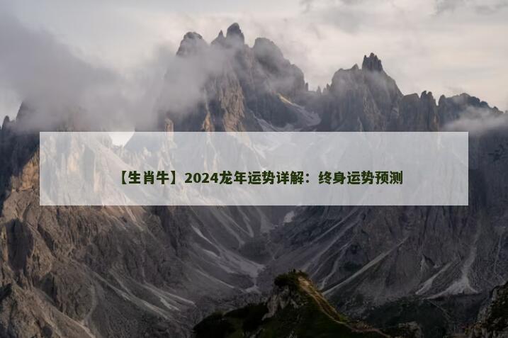 【生肖牛】2024龙年运势详解：终身运势预测