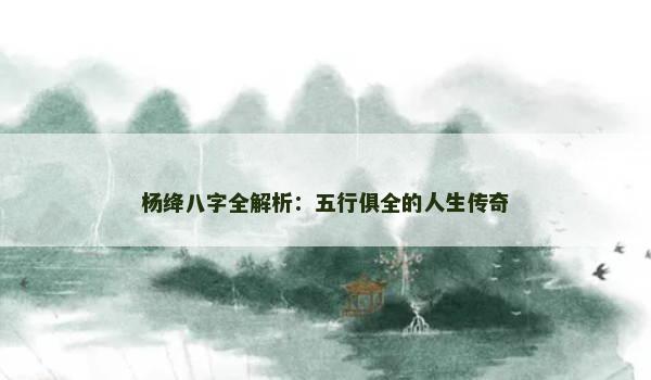 杨绛八字全解析：五行俱全的人生传奇