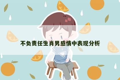 不负责任生肖男感情中表现分析