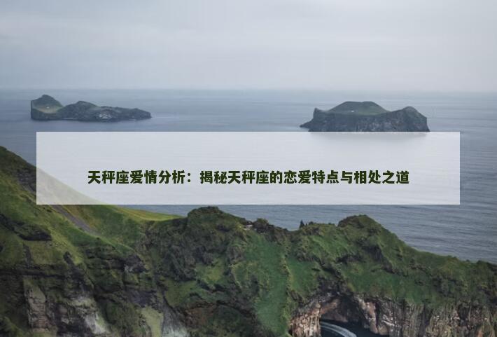 天秤座爱情分析：揭秘天秤座的恋爱特点与相处之道